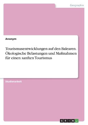 Tourismusentwicklungen auf den Balearen. OEkologische Belastungen und Massnahmen fuer einen sanften Tourismus