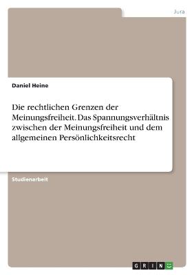 Die rechtlichen Grenzen der Meinungsfreiheit. Das Spannungsverhaeltnis zwischen der Meinungsfreiheit und dem allgemeinen Persoenlichkeitsrecht