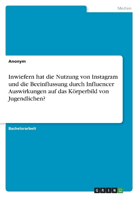 Inwiefern hat die Nutzung von Instagram und die Beeinflussung durch Influencer Auswirkungen auf das Koerperbild von Jugendlichen?