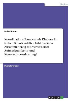 Koordinationsuebungen mit Kindern im fruehen Schulkindalter. Gibt es einen Zusammenhang mit verbesserter Aufmerksamkeits- und Konzentrationsleistung?