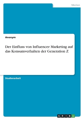 Der Einfluss von Influencer Marketing auf das Konsumverhalten der Generation Z