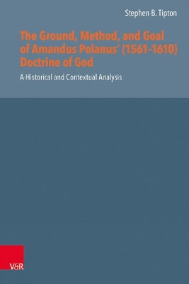 Ground, Method, and Goal of Amandus Polanus (1561--1610) Doctrine of God