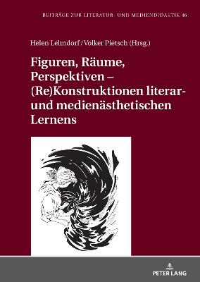 Figuren, Raeume, Perspektiven - (Re)Konstruktionen literar- und medienaesthetischen Lernens