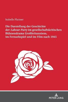 Darstellung der Geschichte der Labour Party" im gesellschaftskritischen Buehnendrama Gro?britanniens, im Fernsehspiel und im Film nach 1945