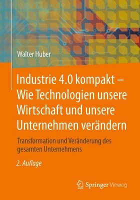 Industrie 4.0 kompakt - Wie Technologien unsere Wirtschaft und unsere Unternehmen veraendern