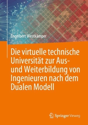 Die virtuelle technische Universitaet zur Aus- und Weiterbildung von Ingenieuren nach dem Dualen Modell