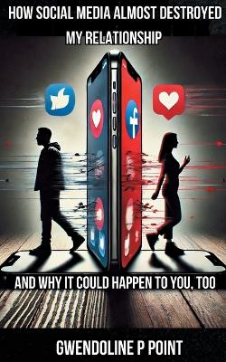 How Social Media Almost Destroyed My Relationship - and Why It Could Happen to You, Too