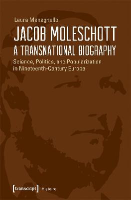 Jacob Moleschott - A Transnational Biography - Science, Politics, and Popularization in Nineteenth-Century Europe