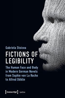 Fictions of Legibility - The Human Face and Body in Modern German Novels from Sophie von La Roche to Alfred Doeblin