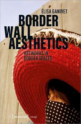 Border Wall Aesthetics - Artworks in Border Spaces