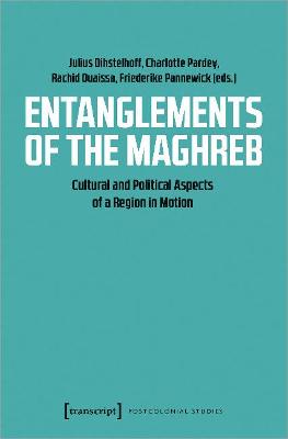 Entanglements of the Maghreb - Cultural and Political Aspects of a Region in Motion