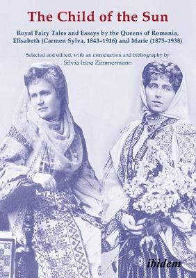The Child of the Sun - Royal Fairy Tales and Essays by the Queens of Romania, Elisabeth (Carmen Sylva, 1843-1916) and Marie (1875-1938)