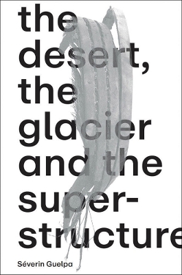 Severin Guelpa: The Desert, the Glacier and the Superstructure