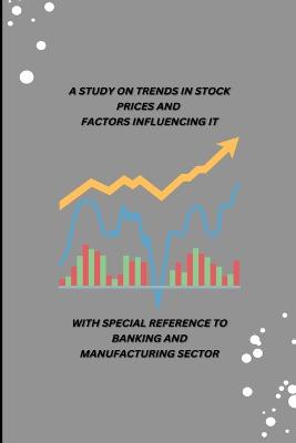 A Study on Trends in Stock Prices and Factors Influencing It with Special Reference to Banking and Manufacturing Sector