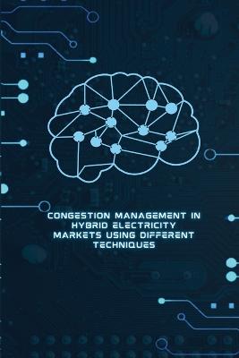 Congestion Management in Hybrid Electricity Markets Using Different Techniques