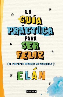 Guia practica para ser feliz (o tantito menos miserable) / A Practical Guide  to  be Happy