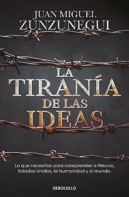 La tirania de las ideas. Lo que necesitas para comprender a Mexico, Estados Unid o s, la humanidad y el mundo. / The Tyranny of Ideas