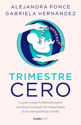 Trimestre Cero: La guia integral y definitiva para optimizar tu salud y fertilid  ad antes de la concepcion de tu bebe / Trimester Zero