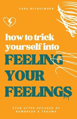 How to Trick Yourself Into Feeling Your Feelings