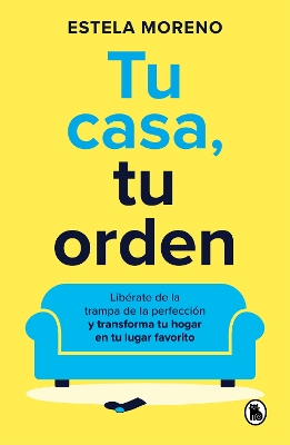 Tu casa, tu orden: Liberate de la trampa de la perfeccion y transforma tu hogar en tu lugar favorito / Your Home, Your Order