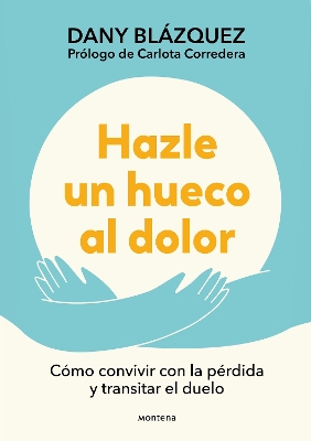 Hazle un hueco al dolor. Como convivir con la perdida y transitar el duelo / Mak e Space for Grieving: How to Live with Loss and Navigate Grief