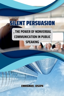 Silent Persuasion, The Power of Nonverbal Communication in Public Speaking