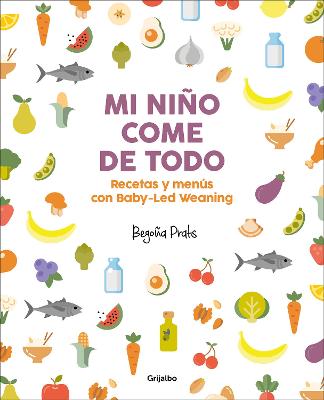 Mi nino come de todo (Todo lo que tienes que saber sobre Baby-led Weaning) / My Child Eats Everything (All You Need to Know About Baby-Led Weaning)