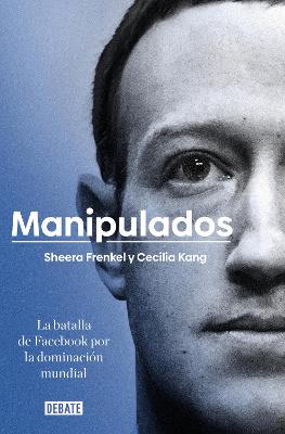 Manipulados: La batalla de Facebook por la dominacion mundial / An Ugly Truth: Inside Facebook's Battle for Domination