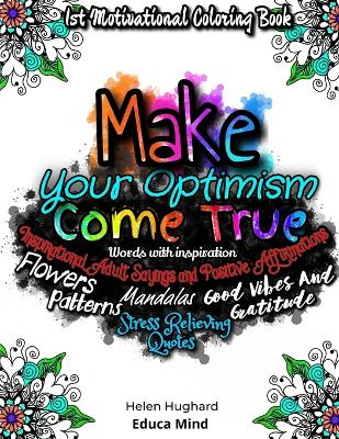 First Motivational Coloring Book, Inspirational Adult Sayings and Positive Affirmations with Patterns, Flowers, Mandalas and Stress Relieving Quotes. Words with inspiration, Good Vibes and Gratitude. Make your Optimism come True. This is a positive gift