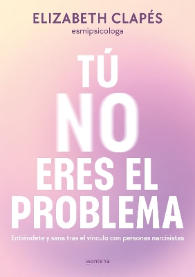 Tu no eres el problema: Entiendete y sana tras el vinculo con personas narcisist as / You Are Not the Problem