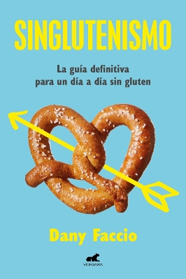 Singluteismo: La guia definitiva para un dia a dia sin gluten / Glutenfreeism: The Ultimate Guide for a Gluten-Free Daily Life