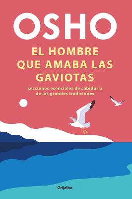 El hombre que amaba las gaviotas / The Man Who Loved Seagulls : Essential Life Lessons from the World's Greatest Wisdom Traditions