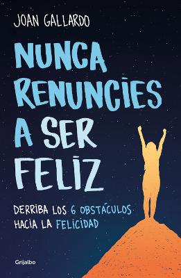 Nunca renuncies a ser feliz: Derriba los 6 obstaculos hacia la felicidad / Never   Give Up on Being Happy: Break Down the 6 Obstacles towards Happiness