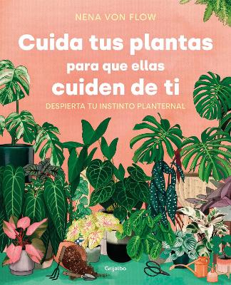 Cuida tus plantas para que ellas cuiden de ti: Despierta tu instinto planternal / Take Care of Your Plants So That They Take Care of You: Awaken Your Planternal