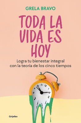 Toda la vida es hoy: Logra tu bienestar integral con la teoria de los cinco tiem pos / All of Life is Today