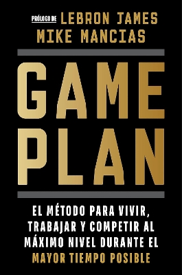 Game plan: El metodo para vivir, trabajar y competir al maximo nivel durante el mayor tiempo posible / Game Plan