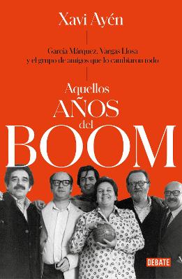 Aquellos anos del boom: Garcia Marquez, Vargas Llosa y el grupo de amigos que lo cambiaron todo / Those Boom Years