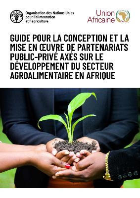 Guide pour la conception et la mise en oeuvre de partenariats public-prive axes sur le developpement du secteur agroalimentaire en Afrique