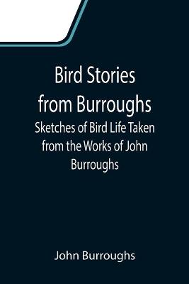 Bird Stories from Burroughs; Sketches of Bird Life Taken from the Works of John Burroughs