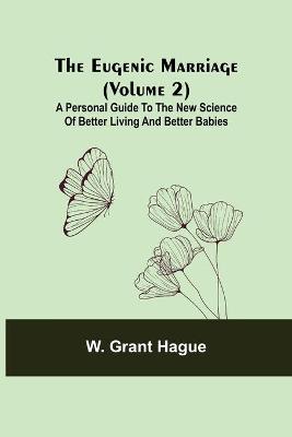 The Eugenic Marriage (Volume 2); A Personal Guide to the New Science of Better Living and Better Babies
