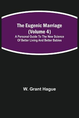 Eugenic Marriage (Volume 4); A Personal Guide to the New Science of Better Living and Better Babies