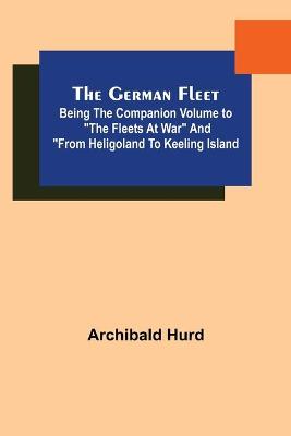 The German Fleet; Being The Companion Volume to The Fleets At War and From Heligoland To Keeling Island