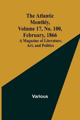 Atlantic Monthly, Volume 17, No. 100, February, 1866; A Magazine of Literature, Art, and Politics