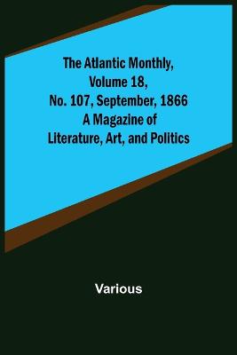 Atlantic Monthly, Volume 18, No. 107, September, 1866; A Magazine of Literature, Art, and Politics