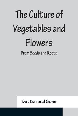 Culture of Vegetables and Flowers From Seeds and Roots