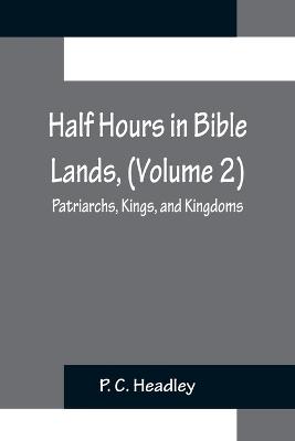 Half Hours in Bible Lands, (Volume 2); Patriarchs, Kings, and Kingdoms