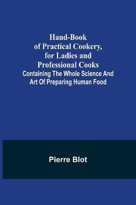 Hand-Book of Practical Cookery, for Ladies and Professional Cooks; Containing the Whole Science and Art of Preparing Human Food