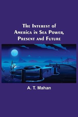 Interest of America in Sea Power, Present and Future