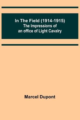 In the Field (1914-1915); The Impressions of an Officer of Light Cavalry