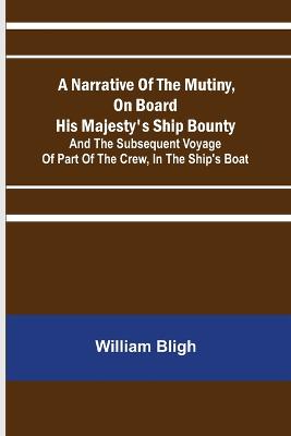 Narrative Of The Mutiny, On Board His Majesty's Ship Bounty; And The Subsequent Voyage Of Part Of The Crew, In The Ship's Boat